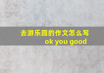 去游乐园的作文怎么写ok you good